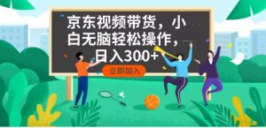 京东短视频带货，小白无脑操作，每天五分钟，轻松日入300+-威云科技 余香的脑洞