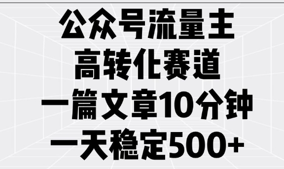 公众号流量主高转化赛道，一篇文章10分钟，一天稳定5张-威云科技 余香的脑洞