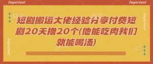 短剧搬运大佬经验分享付费短剧20天撸20个(他能吃肉我们就能喝汤)-威云科技 余香的脑洞