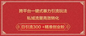跨平台一键式暴力引流玩法，私域流量高效转化日引流300 +精准创业粉-威云科技 余香的脑洞