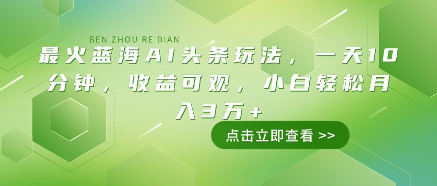 最火蓝海AI头条玩法，一天10分钟，收益可观，小白轻松月入3万+-威云科技 余香的脑洞