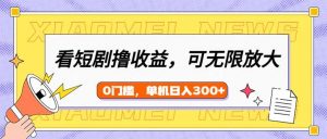 看短剧领收益，可矩阵无限放大，单机日收益300+，新手小白轻松上手-威云科技 余香的脑洞
