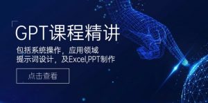 GPT课程精讲，包括系统操作，应用领域，提示词设计，及Excel,PPT制作-威云科技 余香的脑洞