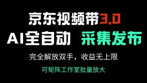 京东视频带货3.0,Ai全自动采集+自动发布,完全解放双手,收入无上限...-威云科技 余香的脑洞