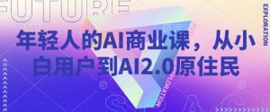 年轻人的AI商业课,从小白用户到AI2.0原住民-威云科技 余香的脑洞