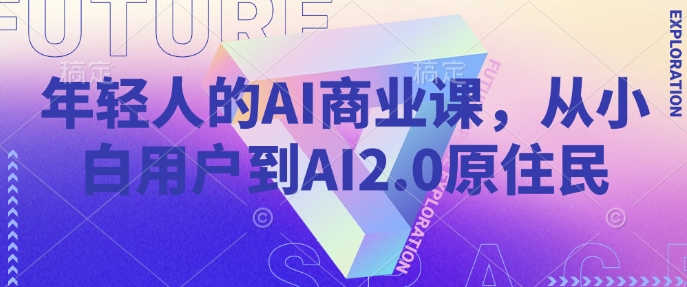 年轻人的AI商业课,从小白用户到AI2.0原住民-威云科技 余香的脑洞