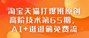 淘宝天猫打爆班原创高阶技术第65期,AI+逛逛薅免费流-威云科技 余香的脑洞