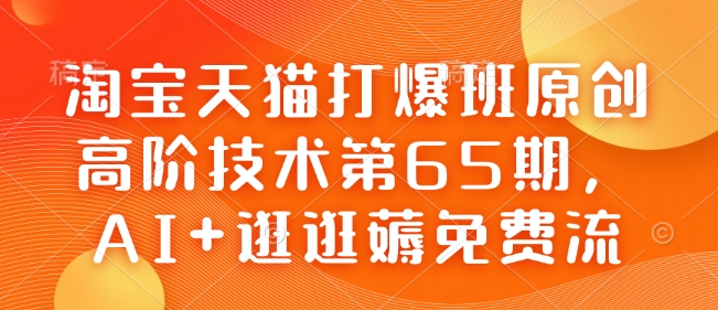 淘宝天猫打爆班原创高阶技术第65期,AI+逛逛薅免费流-威云科技 余香的脑洞