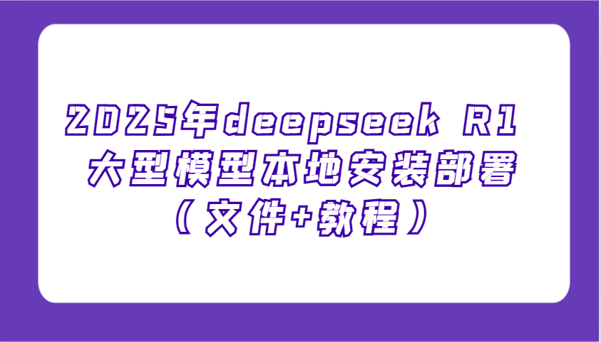 2025年deepseek R1 大型模型本地安装部署(文件+教程)，新手也能快速上手！-威云科技 余香的脑洞