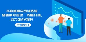 抖音直播实战训练营:涵盖账号管理、流量分析, 助力GMV提升-威云科技 余香的脑洞