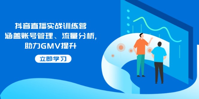 抖音直播实战训练营:涵盖账号管理、流量分析, 助力GMV提升-威云科技 余香的脑洞