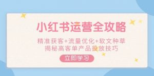 小红书运营全攻略,精准获客+流量优化+软文种草,揭秘高客单产品投放技巧-威云科技 余香的脑洞