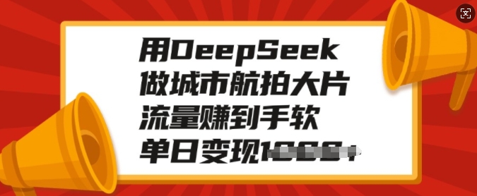 用DeepSeek做城市航拍大片，流量赚到手软，单日变现多张-威云科技 余香的脑洞