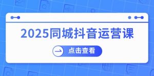 2025同城抖音运营课：涵盖实体店盈利，团购好处，助商家获取流量-威云科技 余香的脑洞