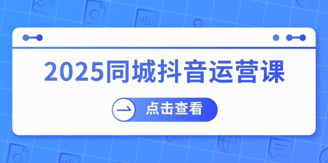 2025同城抖音运营课：涵盖实体店盈利，团购好处，助商家获取流量-威云科技 余香的脑洞