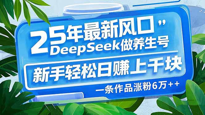 25年最新风口，用DeepSeek做养生号，新手轻松日赚上千块，一条作品涨粉…-威云科技 余香的脑洞