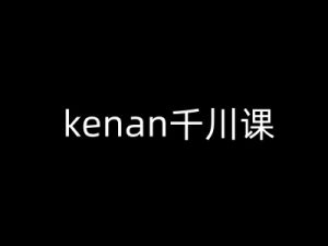 kenan千川课-kenan抖音电商巨量千川教程-威云科技 余香的脑洞