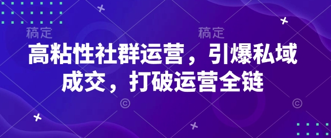 高粘性社群运营，引爆私域成交，打破运营全链-威云科技 余香的脑洞