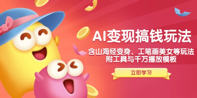 AI变现搞钱新玩法,含山海经变身、工笔画美女等,附工具与千万播放模板-威云科技 余香的脑洞