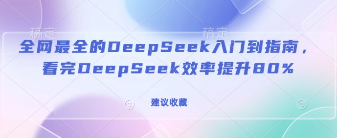 全网最全的DeepSeek入门到指南，看完DeepSeek效率提升80%(建议收藏)-威云科技 余香的脑洞