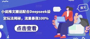 小说推文搬运配合Deepseek设定玩法揭秘，流量暴涨100%-威云科技 余香的脑洞