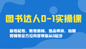 图书达人0-1实操课，新号起号、账号装修、选品带货、拍摄剪辑等全方位内容带你从0起步-威云科技 余香的脑洞