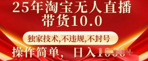 25年淘宝无人直播带货10.0   独家技术，不违规，不封号，操作简单，日入多张【揭秘】-威云科技 余香的脑洞