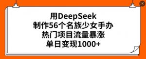 用DeepSeek制作56个名族少女手办，热门项目流量暴涨，单日变现多张-威云科技 余香的脑洞