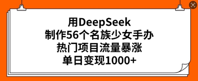用DeepSeek制作56个名族少女手办，热门项目流量暴涨，单日变现多张-威云科技 余香的脑洞