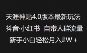天涯神贴4.0版本最新玩法，抖音·小红书自带人群流量，新手小白轻松月入过W-威云科技 余香的脑洞