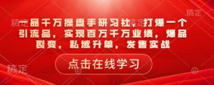 一品千万操盘手研习社，打爆一个引流品，实现百万千万业绩，爆品裂变，私域升单，发售实战-威云科技 余香的脑洞