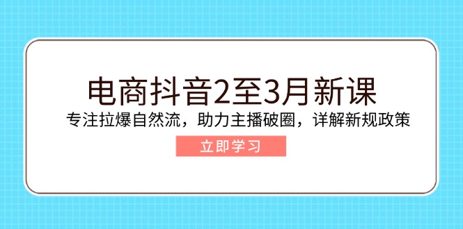 电商抖音2至3月新课：专注拉爆自然流，助力主播破圈，详解新规政策-威云科技 余香的脑洞