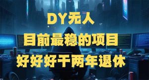 DY无人，目前最稳的项目，矩阵放大边旅游边赚钱，好好好干两年退休-威云科技 余香的脑洞