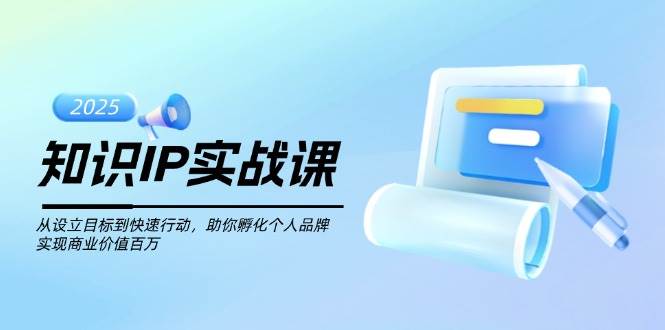 知识IP实战课，从设立目标到快速行动，助你孵化个人品牌，实现商业价值百万-威云科技 余香的脑洞