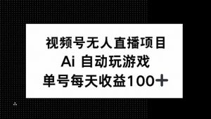 视频号无人直播项目，AI自动玩游戏，每天收益150+-威云科技 余香的脑洞