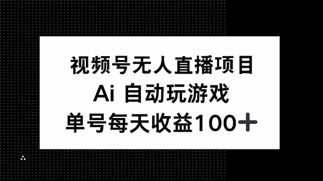 视频号无人直播项目，AI自动玩游戏，每天收益150+-威云科技 余香的脑洞