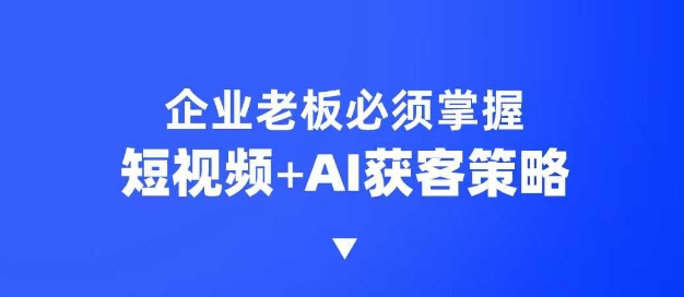 企业短视频AI获客霸屏流量课,6步短视频+AI突围法,3大霸屏抢客策略-威云科技 余香的脑洞