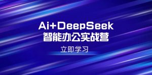 Ai+DeepSeek智能办公实战营：解锁AI写作、设计、PPT等高薪技能-威云科技 余香的脑洞