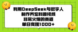 利用DeepSeek与数字人制作养宠科普视频,非常火爆的赛道,单日变现多张-威云科技 余香的脑洞