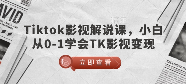 TikTok影视解说课，小白从0-1学会TK影视变现-威云科技 余香的脑洞