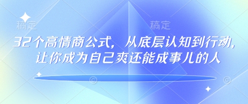 32个高情商公式，​从底层认知到行动，让你成为自己爽还能成事儿的人，133节完整版-威云科技 余香的脑洞