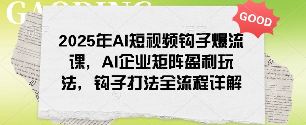 2025年AI短视频钩子爆流课，AI企业矩阵盈利玩法，钩子打法全流程详解-威云科技 余香的脑洞