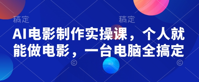 AI电影制作实操课，个人就能做电影，一台电脑全搞定-威云科技 余香的脑洞