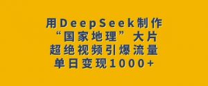 用DeepSeek制作“国家地理”大片,超绝视频引爆流量,单日变现多张-威云科技 余香的脑洞
