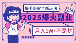 2025年爆红副业！快手带货全新玩法，月入1万加不是梦！-威云科技 余香的脑洞