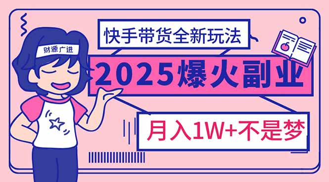 2025年爆红副业！快手带货全新玩法，月入1万加不是梦！-威云科技 余香的脑洞