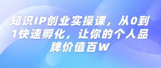 知识IP创业实操课,从0到1快速孵化,让你的个人品牌价值百W-威云科技 余香的脑洞