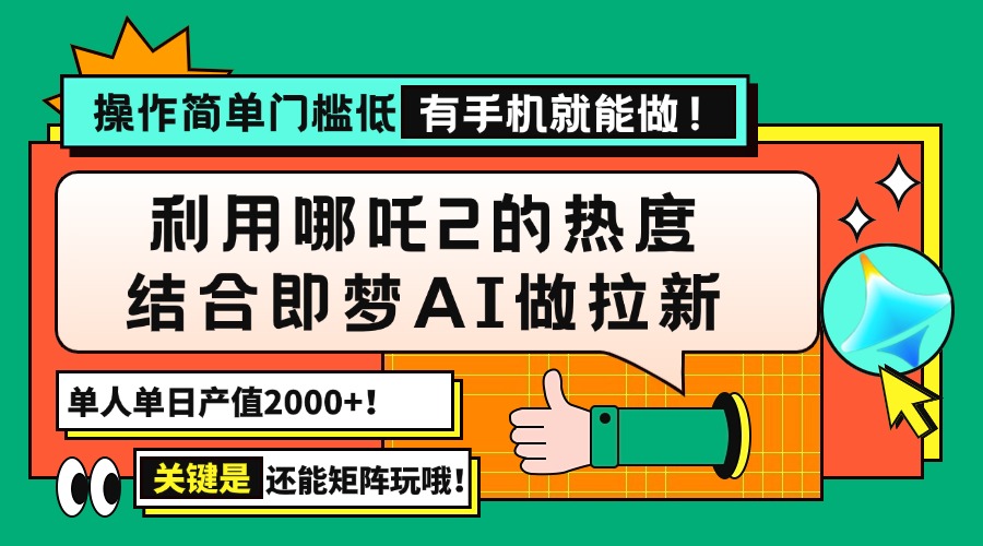 用哪吒2热度结合即梦AI做拉新，单日产值2000+，操作简单门槛低，有手机…-威云科技 余香的脑洞