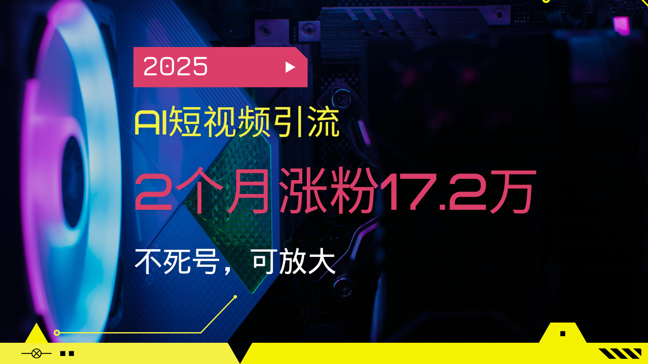 2025AI短视频引流，2个月涨粉17.2万，不死号，可放大-威云科技 余香的脑洞