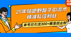 25年贴吧野路子引流术，精准私信粉丝，单号日引流300+精准创业粉-威云科技 余香的脑洞